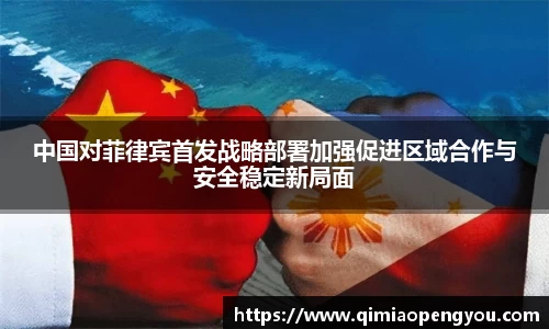 中国对菲律宾首发战略部署加强促进区域合作与安全稳定新局面