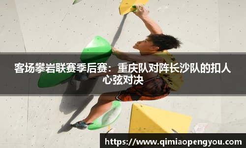 客场攀岩联赛季后赛：重庆队对阵长沙队的扣人心弦对决