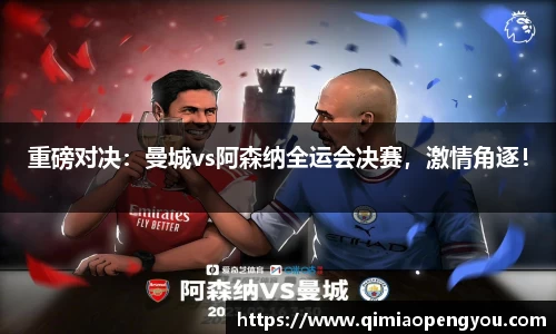重磅对决：曼城vs阿森纳全运会决赛，激情角逐！