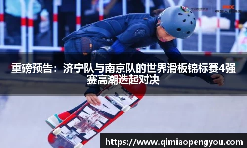 重磅预告：济宁队与南京队的世界滑板锦标赛4强赛高潮迭起对决