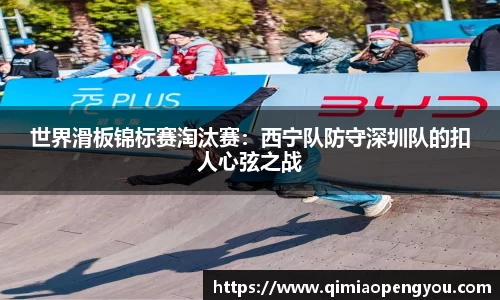 世界滑板锦标赛淘汰赛：西宁队防守深圳队的扣人心弦之战