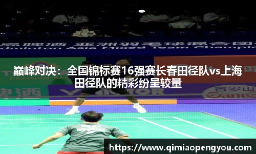 巅峰对决：全国锦标赛16强赛长春田径队vs上海田径队的精彩纷呈较量