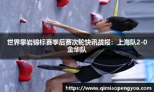 世界攀岩锦标赛季后赛次轮快讯战报：上海队2-0金华队