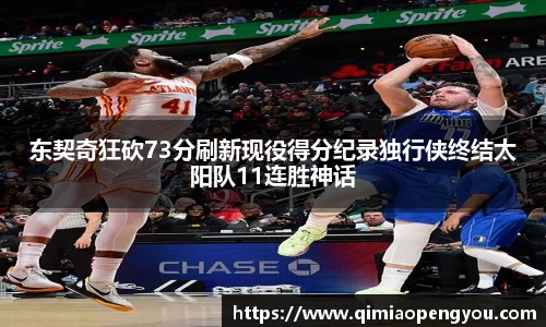 东契奇狂砍73分刷新现役得分纪录独行侠终结太阳队11连胜神话
